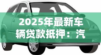 2025年最新车辆贷款抵押：汽车抵押贷款如何办理