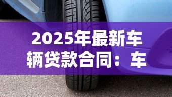 2025年最新车辆贷款合同:车贷签约需要注意哪些条款 2025年最新车辆贷款合同:车贷签约需要注意哪些条款