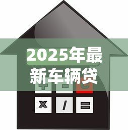 2025年最新车辆贷款怎么算:车辆贷款月供如何计算 2025年最新车辆贷款怎么算:车辆贷款月供如何计算