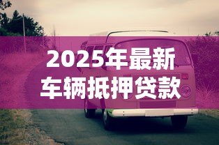 2025年最新车辆抵押贷款不押车:如何办理不押车的汽车抵押贷款 2025年最新车辆抵押贷款不押车:如何办理不押车的汽车抵押贷款