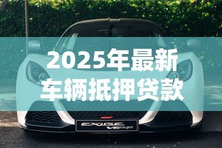 2025年最新车辆抵押贷款靠谱吗：车抵贷真的安全无坑吗