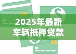 2025年最新车辆抵押贷款能贷多少钱：汽车抵押贷款额度最高能有多少