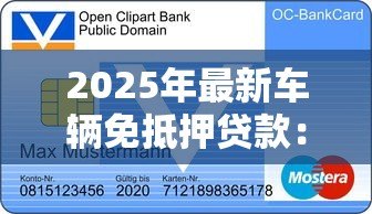 2025年最新车辆免抵押贷款：无需抵押如何申请汽车信用贷款