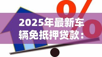 2025年最新车辆免抵押贷款：无需抵押如何申请汽车信用贷款