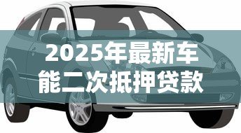 2025年最新车能二次抵押贷款吗:已抵押车辆还能再贷款吗 2025年最新车能二次抵押贷款吗:已抵押车辆还能再贷款吗
