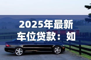 2025年最新车位贷款:如何申请停车位分期付款方案 2025年最新车位贷款:如何申请停车位分期付款方案