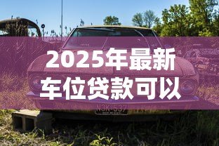 2025年最新车位贷款可以贷多少年:车位贷款最长年限是多少年 2025年最新车位贷款可以贷多少年:车位贷款最长年限是多少年