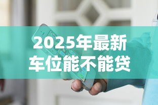 2025年最新车位能不能贷款：购买车位可以申请贷款吗