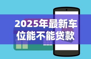 2025年最新车位能不能贷款：购买车位可以申请贷款吗