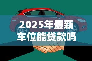 2025年最新车位能贷款吗:车位贷款需要满足哪些条件 2025年最新车位能贷款吗:车位贷款需要满足哪些条件