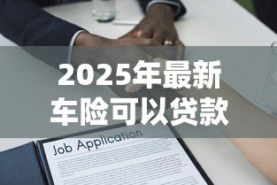 2025年最新车险可以贷款吗：车险保单能申请贷款吗