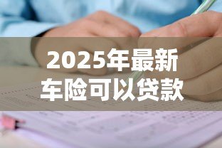 2025年最新车险可以贷款吗：车险保单能申请贷款吗