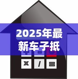 2025年最新车子抵押贷款能贷多少钱：车辆抵押贷款额度如何计算