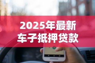 2025年最新车子抵押贷款怎么贷：车辆抵押贷款申请流程有哪些