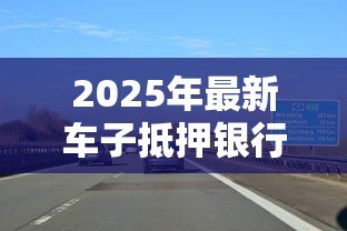2025年最新车子抵押银行贷款:车辆如何办理抵押贷款 2025年最新车子抵押银行贷款:车辆如何办理抵押贷款