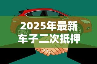 2025年最新车子二次抵押贷款:已抵押车辆还能再贷款吗 2025年最新车子二次抵押贷款:已抵押车辆还能再贷款吗