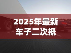 2025年最新车子二次抵押贷款:已抵押车辆还能再贷款吗 2025年最新车子二次抵押贷款:已抵押车辆还能再贷款吗