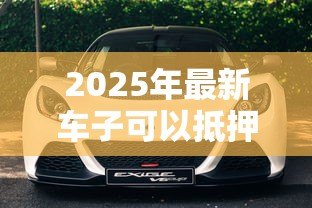 2025年最新车子可以抵押贷款吗：私家车能办理银行抵押贷款吗