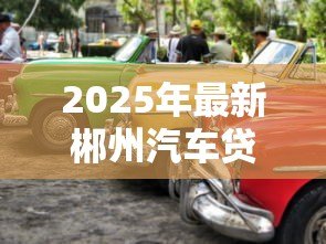2025年最新郴州汽车贷款:州购车贷款如何申请 2025年最新郴州汽车贷款:州购车贷款如何申请