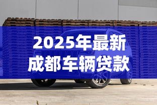 2025年最新成都车辆贷款:成都买车分期付款条件有哪些 2025年最新成都车辆贷款:成都买车分期付款条件有哪些