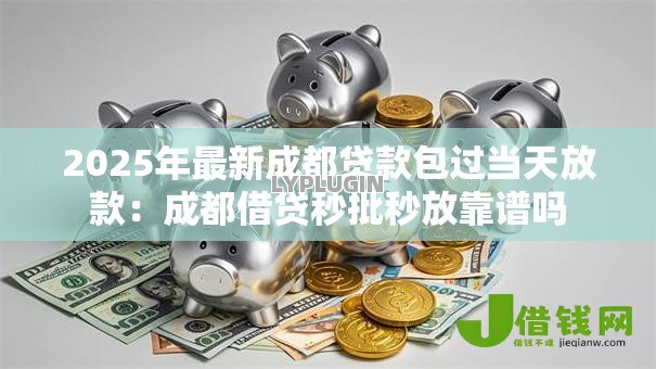 2025年最新成都贷款包过当天放款:成都借贷秒批秒放靠谱吗 2025年最新成都贷款包过当天放款:成都借贷秒批秒放靠谱吗