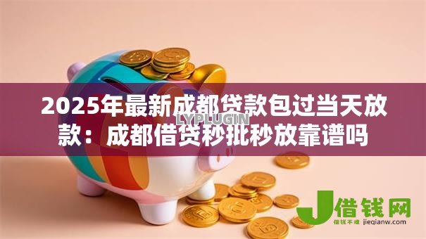 2025年最新成都贷款包过当天放款:成都借贷秒批秒放靠谱吗 2025年最新成都贷款包过当天放款:成都借贷秒批秒放靠谱吗