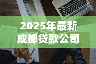 2025年最新成都贷款公司排行:成都哪些贷款公司最值得信赖 2025年最新成都贷款公司排行:成都哪些贷款公司最值得信赖