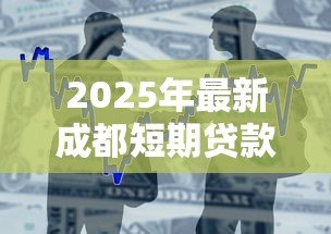 2025年最新成都短期贷款:成都短期借贷如何申请 2025年最新成都短期贷款:成都短期借贷如何申请