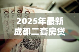 2025年最新成都二套房贷款政策：成都二套房公积金贷款首付比例是多少