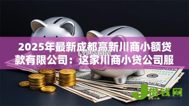 2025年最新成都高新川商小额贷款有限公司：这家川商小贷公司服务如何