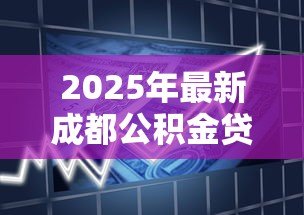 2025年最新成都公积金贷款比例：成都公积金首付最低比例是多少