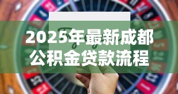2025年最新成都公积金贷款流程：成都公积金贷款审批步骤有哪些