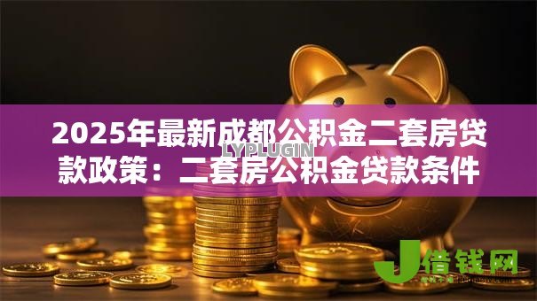2025年最新成都公积金二套房贷款政策:二套房公积金贷款条件如何认定 2025年最新成都公积金二套房贷款政策:二套房公积金贷款条件如何认定