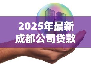 2025年最新成都公司贷款:成都企业融资有哪些便捷途径 2025年最新成都公司贷款:成都企业融资有哪些便捷途径