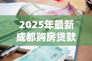 2025年最新成都购房贷款利率：2025成都房贷利率最低多少