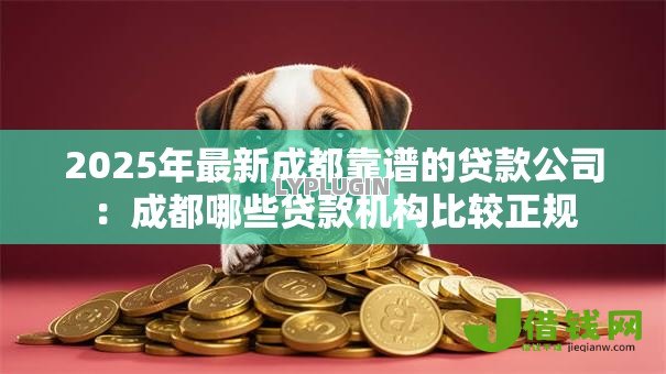 2025年最新成都靠谱的贷款公司:成都哪些贷款机构比较正规 2025年最新成都靠谱的贷款公司:成都哪些贷款机构比较正规