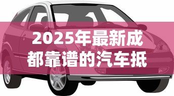 2025年最新成都靠谱的汽车抵押贷款公司:成都车抵贷哪家正规又高效 2025年最新成都靠谱的汽车抵押贷款公司:成都车抵贷哪家正规又高效