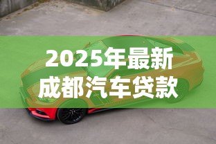 2025年最新成都汽车贷款：成都购车分期如何申请