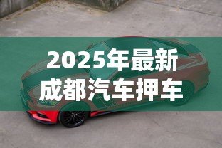 2025年最新成都汽车押车贷款:成都押车贷款有哪些注意事项 2025年最新成都汽车押车贷款:成都押车贷款有哪些注意事项