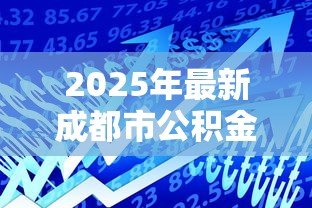 2025年最新成都市公积金贷款额度：成都公积金最高可贷多少金额