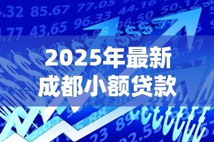 2025年最新成都小额贷款正规的：成都哪里有靠谱的小额借贷