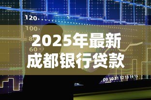 2025年最新成都银行贷款:成都银行贷款申请条件有哪些 2025年最新成都银行贷款:成都银行贷款申请条件有哪些