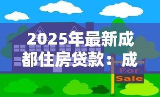 2025年最新成都住房贷款:成都购房贷款政策有哪些 2025年最新成都住房贷款:成都购房贷款政策有哪些