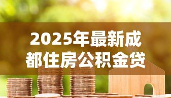 2025年最新成都住房公积金贷款条件：成都公积金贷款需哪些资格