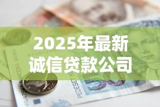 2025年最新诚信贷款公司:如何辨别正规的借贷机构 2025年最新诚信贷款公司:如何辨别正规的借贷机构