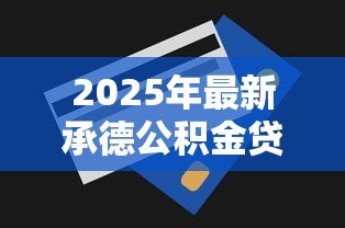 2025年最新承德公积金贷款额度:承德公积金最高能贷多少 2025年最新承德公积金贷款额度:承德公积金最高能贷多少