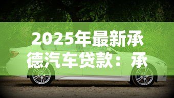 2025年最新承德汽车贷款:承德购车分期有哪些方案可选 2025年最新承德汽车贷款:承德购车分期有哪些方案可选