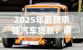 2025年最新承德汽车贷款:承德购车分期有哪些方案可选 2025年最新承德汽车贷款:承德购车分期有哪些方案可选