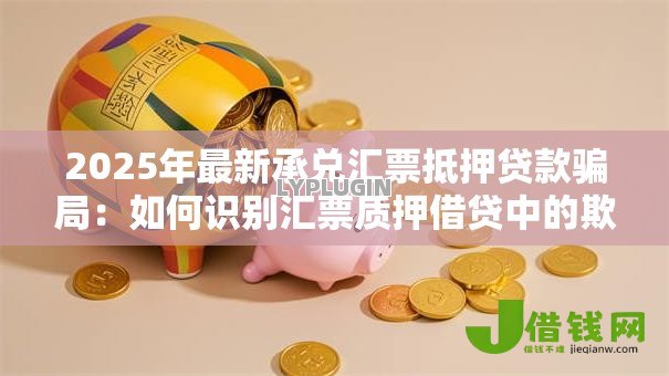 2025年最新承兑汇票抵押贷款骗局：如何识别汇票质押借贷中的欺诈陷阱