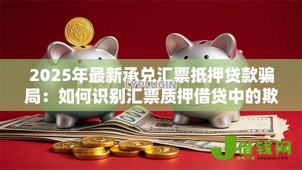 2025年最新承兑汇票抵押贷款骗局：如何识别汇票质押借贷中的欺诈陷阱